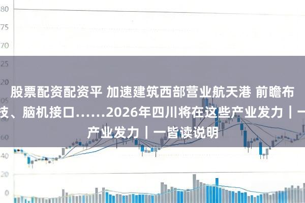 股票配资配资平 加速建筑西部营业航天港 前瞻布局量子科技、脑机接口……2026年四川将在这些产业发力｜一皆读说明