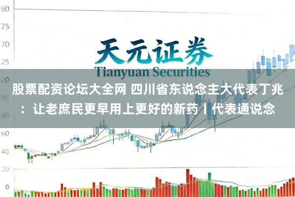 股票配资论坛大全网 四川省东说念主大代表丁兆：让老庶民更早用上更好的新药丨代表通说念