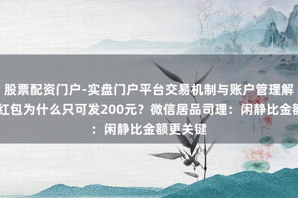 股票配资门户-实盘门户平台交易机制与账户管理解析 微信红包为什么只可发200元？微信居品司理：闲静比金额更关键