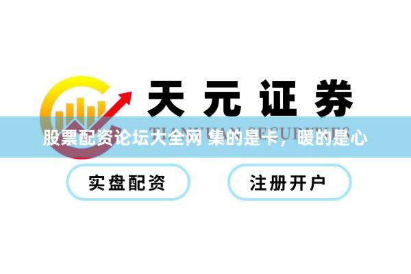 股票配资论坛大全网 集的是卡，暖的是心