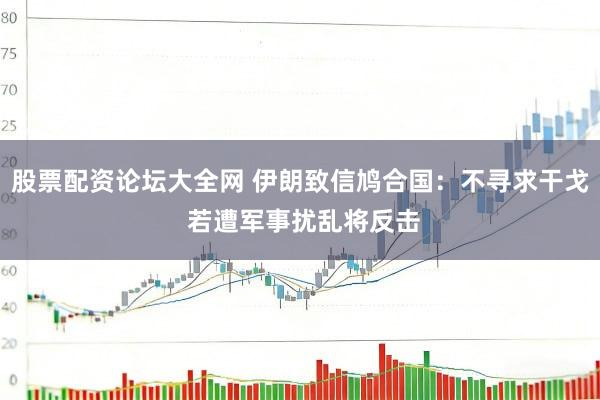 股票配资论坛大全网 伊朗致信鸠合国：不寻求干戈 若遭军事扰乱将反击