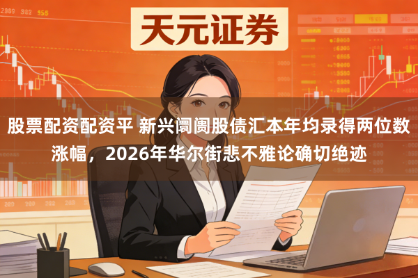 股票配资配资平 新兴阛阓股债汇本年均录得两位数涨幅，2026年华尔街悲不雅论确切绝迹