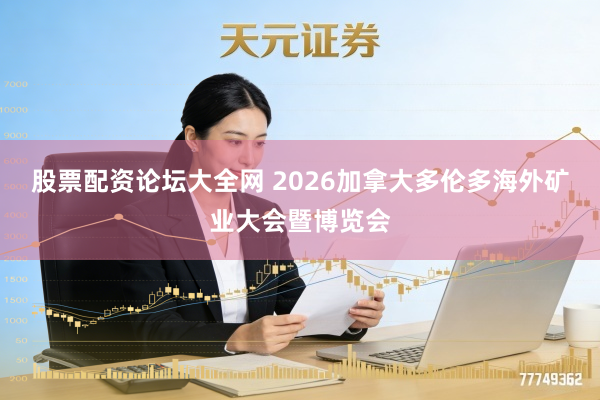 股票配资论坛大全网 2026加拿大多伦多海外矿业大会暨博览会