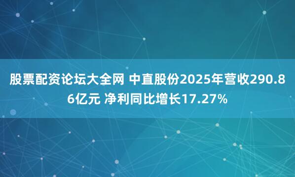 股票配资论坛大全网 中直股份2025年营收290.86亿元 净利同比增长17.27%
