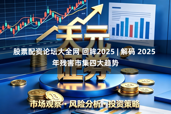 股票配资论坛大全网 回眸2025 | 解码 2025 年残害市集四大趋势
