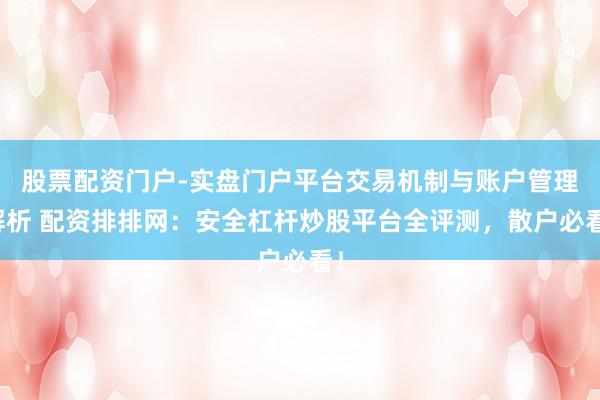 股票配资门户-实盘门户平台交易机制与账户管理解析 配资排排网：安全杠杆炒股平台全评测，散户必看！