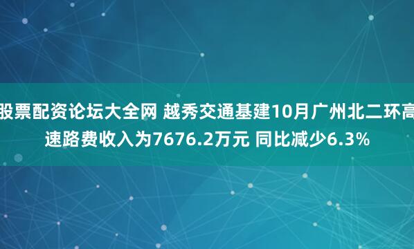 股票配资论坛大全网 越秀交通基建10月广州北二环高速路费收入为7676.2万元 同比减少6.3%