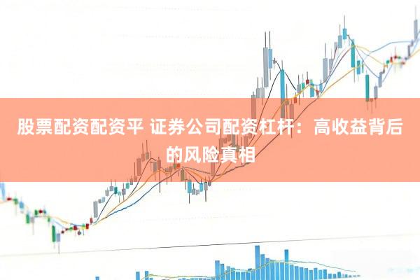 股票配资配资平 证券公司配资杠杆：高收益背后的风险真相